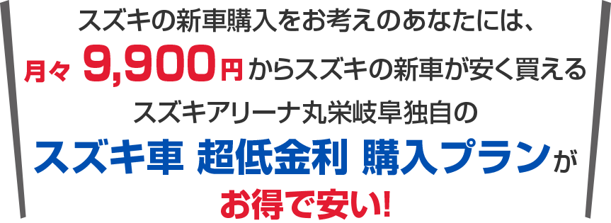 そんな新車購入の悩みは月々9,900からスズキの新車に乗れるスズキアリーナ丸栄岐阜の超超低金利購入プランがお得で安い！