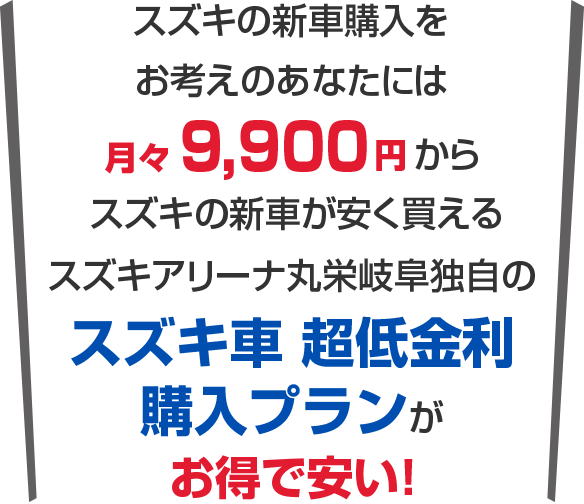 そんな新車購入の悩みは月々9,900からスズキの新車に乗れるスズキアリーナ丸栄岐阜のスズキ車超低金利購入プランがお得で安い！